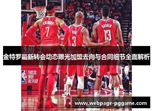 金特罗最新转会动态曝光加盟去向与合同细节全面解析