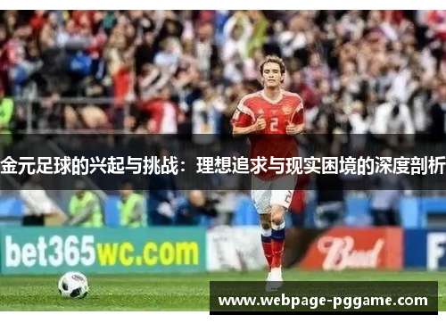 金元足球的兴起与挑战:理想追求与现实困境的深度剖析 金元足球的兴起与挑战:理想追求与现实困境的深度剖析