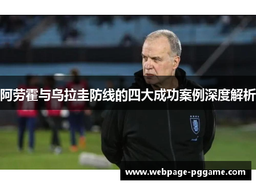 阿劳霍与乌拉圭防线的四大成功案例深度解析 阿劳霍与乌拉圭防线的四大成功案例深度解析