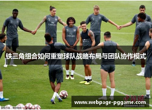 铁三角组合如何重塑球队战略布局与团队协作模式