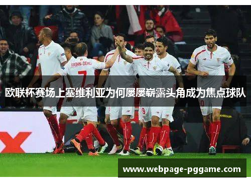 欧联杯赛场上塞维利亚为何屡屡崭露头角成为焦点球队 欧联杯赛场上塞维利亚为何屡屡崭露头角成为焦点球队