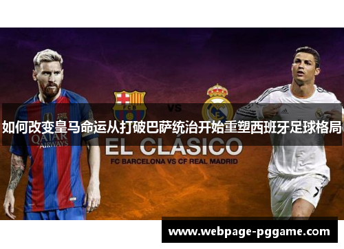 如何改变皇马命运从打破巴萨统治开始重塑西班牙足球格局 如何改变皇马命运从打破巴萨统治开始重塑西班牙足球格局