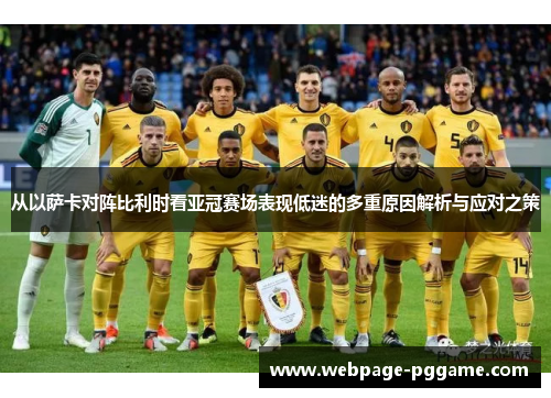 从以萨卡对阵比利时看亚冠赛场表现低迷的多重原因解析与应对之策