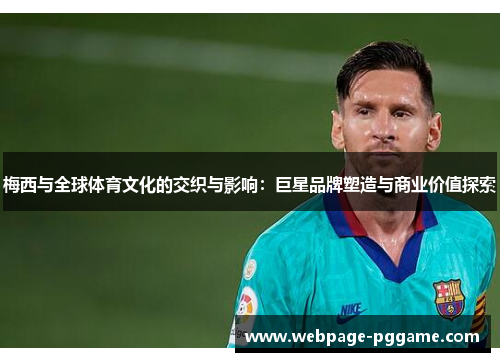 梅西与全球体育文化的交织与影响:巨星品牌塑造与商业价值探索 梅西与全球体育文化的交织与影响:巨星品牌塑造与商业价值探索