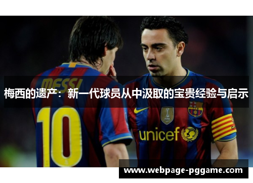 梅西的遗产：新一代球员从中汲取的宝贵经验与启示