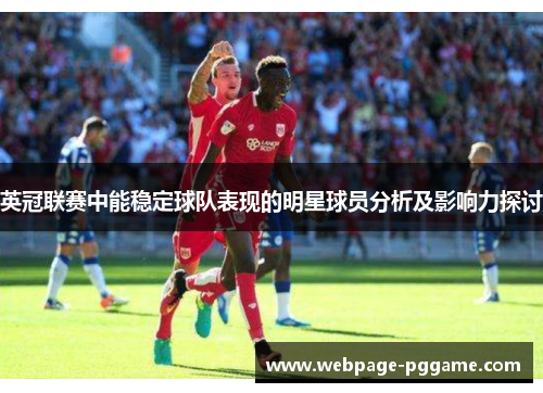 英冠联赛中能稳定球队表现的明星球员分析及影响力探讨