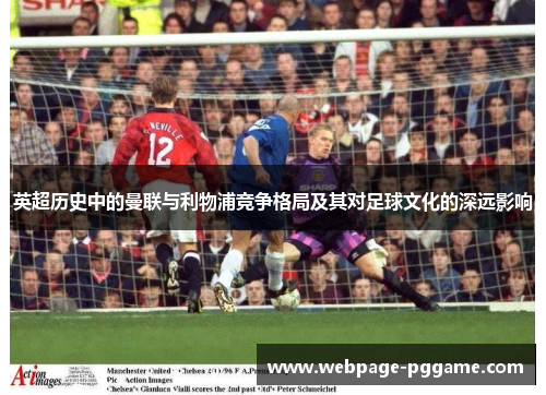 英超历史中的曼联与利物浦竞争格局及其对足球文化的深远影响