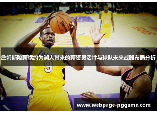 詹姆斯降薪续约为湖人带来的薪资灵活性与球队未来战略布局分析